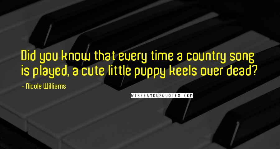 Nicole Williams Quotes: Did you know that every time a country song is played, a cute little puppy keels over dead?