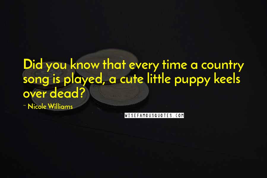 Nicole Williams Quotes: Did you know that every time a country song is played, a cute little puppy keels over dead?