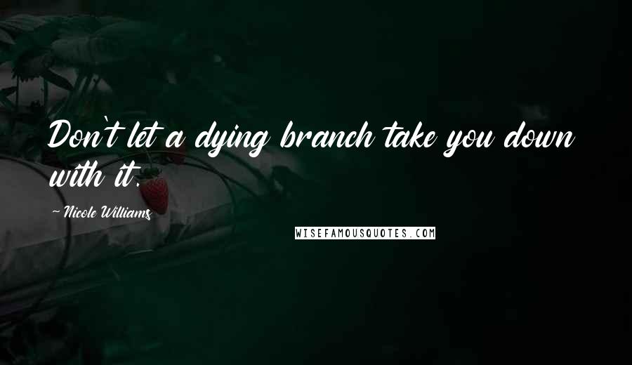 Nicole Williams Quotes: Don't let a dying branch take you down with it.