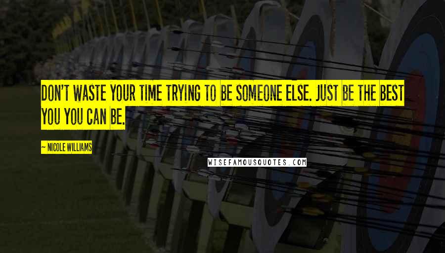 Nicole Williams Quotes: Don't waste your time trying to be someone else. Just be the best you you can be.