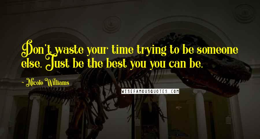 Nicole Williams Quotes: Don't waste your time trying to be someone else. Just be the best you you can be.