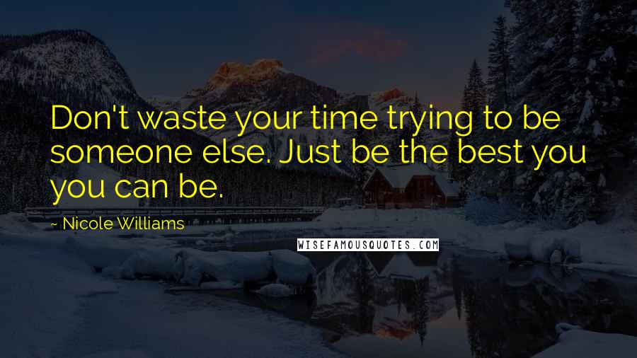 Nicole Williams Quotes: Don't waste your time trying to be someone else. Just be the best you you can be.