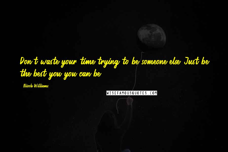 Nicole Williams Quotes: Don't waste your time trying to be someone else. Just be the best you you can be.