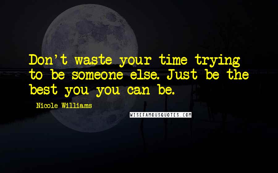 Nicole Williams Quotes: Don't waste your time trying to be someone else. Just be the best you you can be.