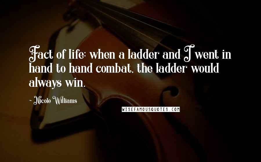 Nicole Williams Quotes: Fact of life: when a ladder and I went in hand to hand combat, the ladder would always win.