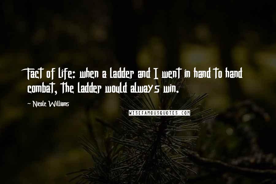 Nicole Williams Quotes: Fact of life: when a ladder and I went in hand to hand combat, the ladder would always win.