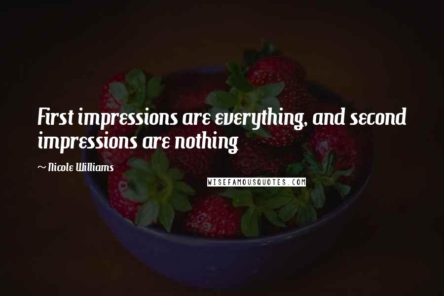 Nicole Williams Quotes: First impressions are everything, and second impressions are nothing