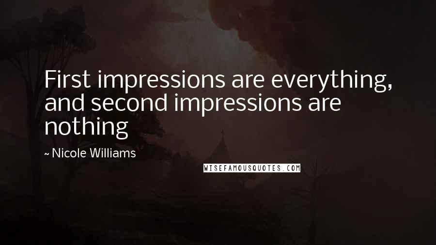 Nicole Williams Quotes: First impressions are everything, and second impressions are nothing