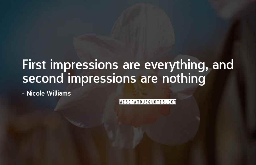 Nicole Williams Quotes: First impressions are everything, and second impressions are nothing