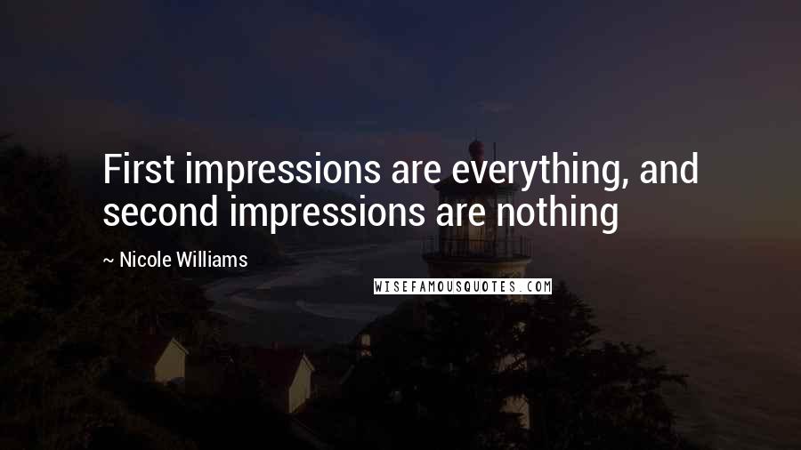 Nicole Williams Quotes: First impressions are everything, and second impressions are nothing