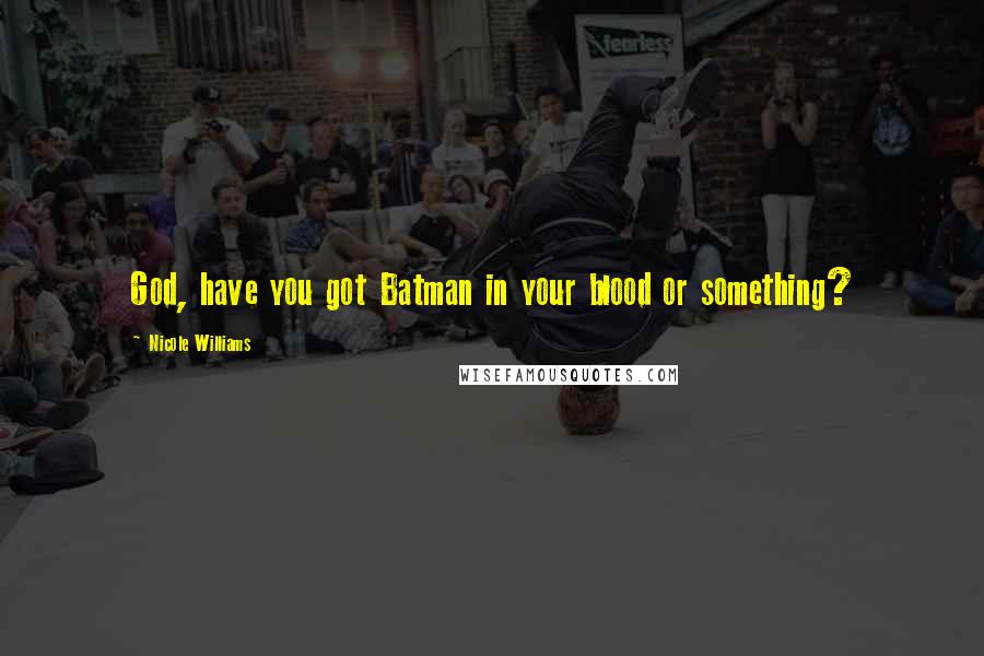 Nicole Williams Quotes: God, have you got Batman in your blood or something?