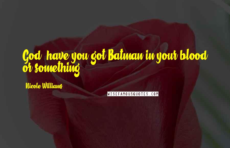 Nicole Williams Quotes: God, have you got Batman in your blood or something?