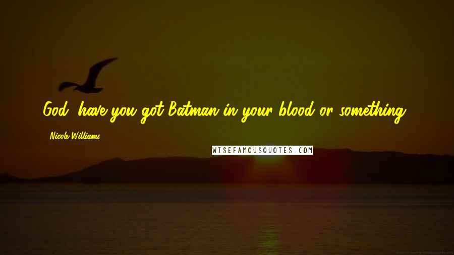 Nicole Williams Quotes: God, have you got Batman in your blood or something?