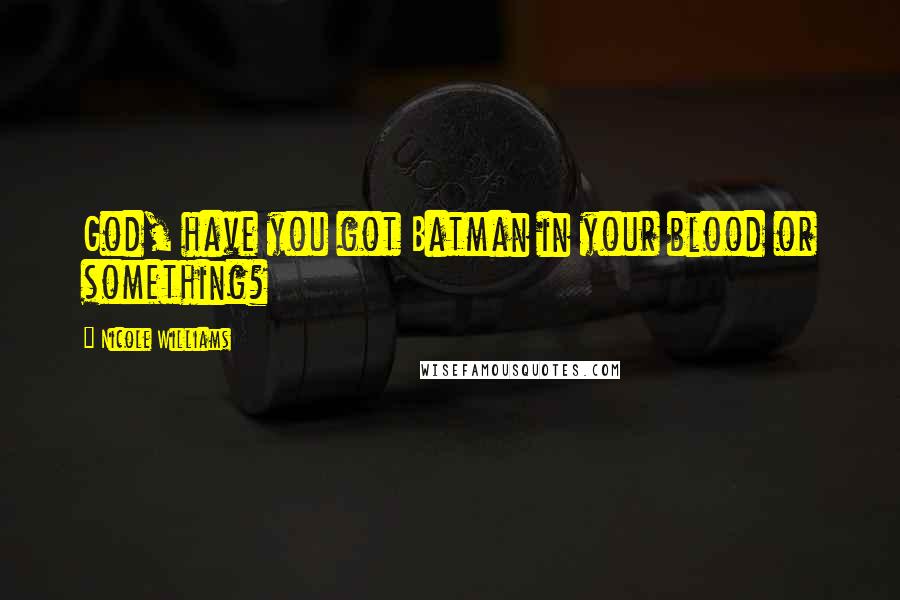 Nicole Williams Quotes: God, have you got Batman in your blood or something?