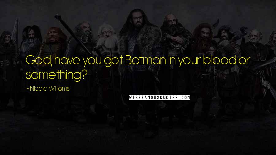 Nicole Williams Quotes: God, have you got Batman in your blood or something?