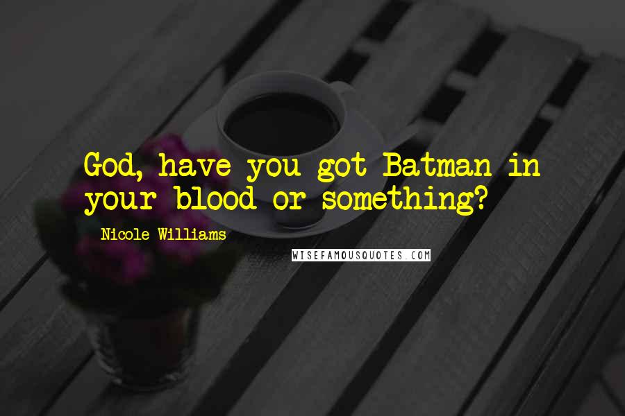 Nicole Williams Quotes: God, have you got Batman in your blood or something?