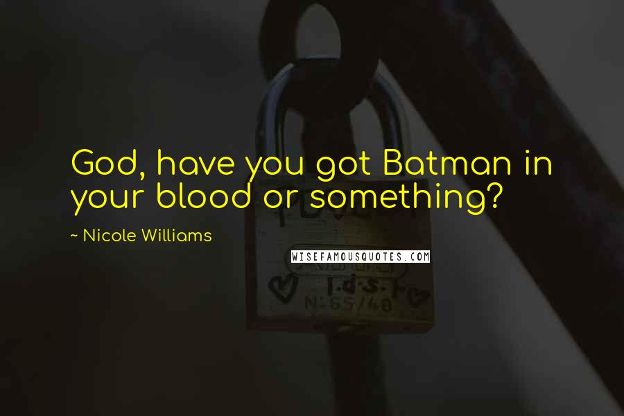 Nicole Williams Quotes: God, have you got Batman in your blood or something?
