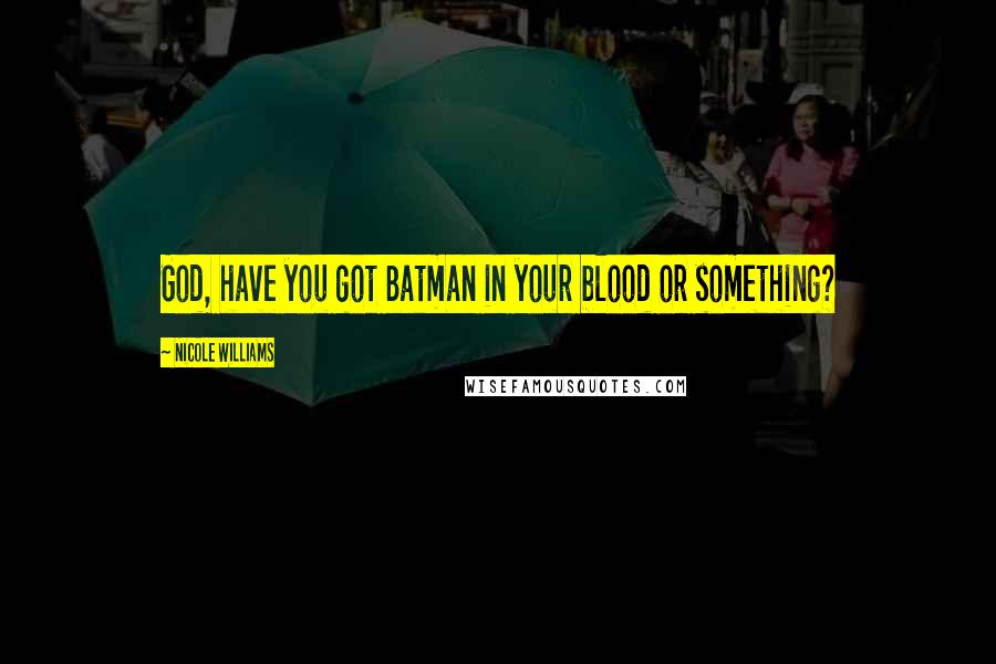 Nicole Williams Quotes: God, have you got Batman in your blood or something?