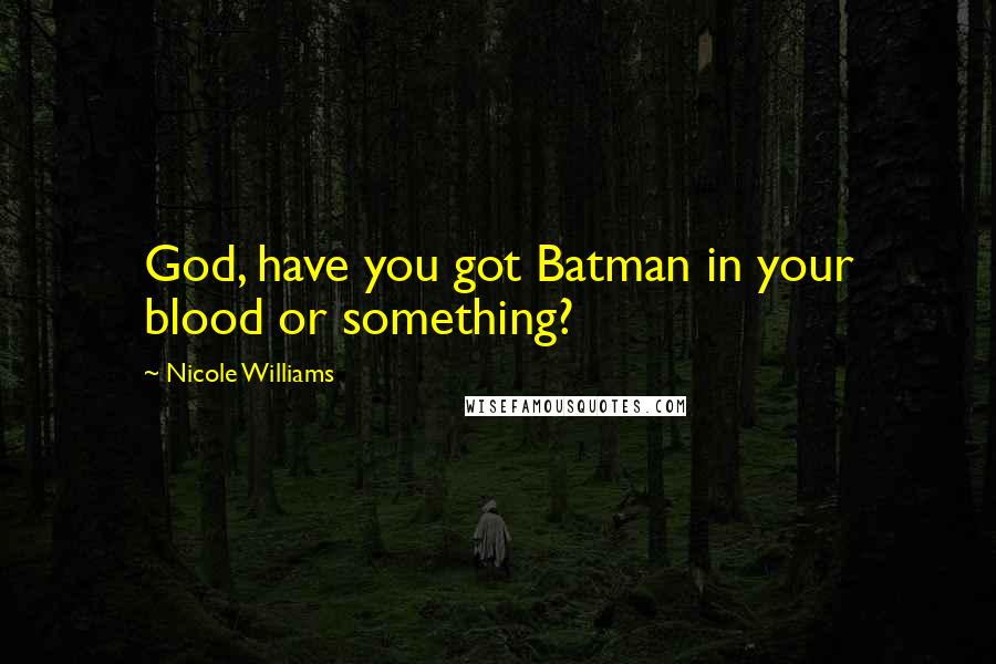 Nicole Williams Quotes: God, have you got Batman in your blood or something?