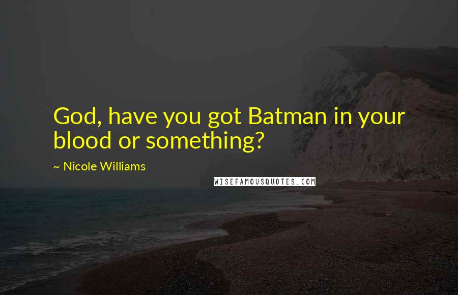 Nicole Williams Quotes: God, have you got Batman in your blood or something?