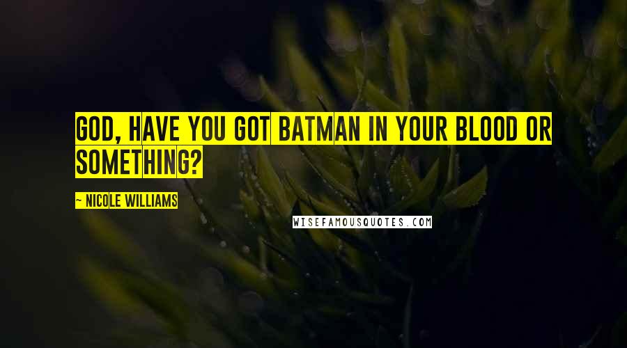 Nicole Williams Quotes: God, have you got Batman in your blood or something?