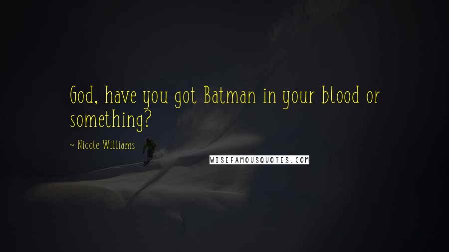 Nicole Williams Quotes: God, have you got Batman in your blood or something?