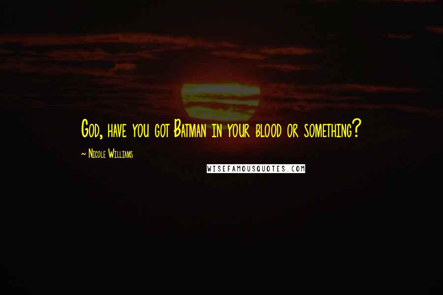 Nicole Williams Quotes: God, have you got Batman in your blood or something?