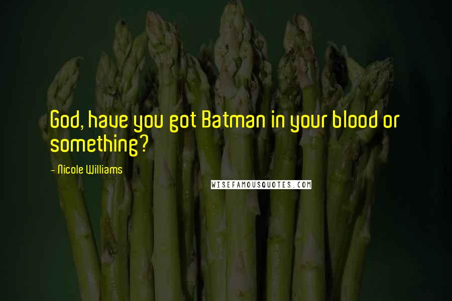 Nicole Williams Quotes: God, have you got Batman in your blood or something?