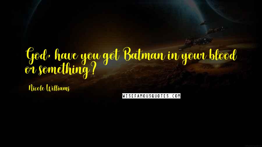 Nicole Williams Quotes: God, have you got Batman in your blood or something?