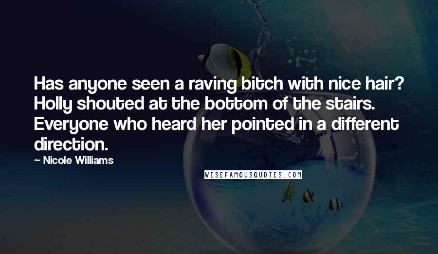 Nicole Williams Quotes: Has anyone seen a raving bitch with nice hair? Holly shouted at the bottom of the stairs. Everyone who heard her pointed in a different direction.