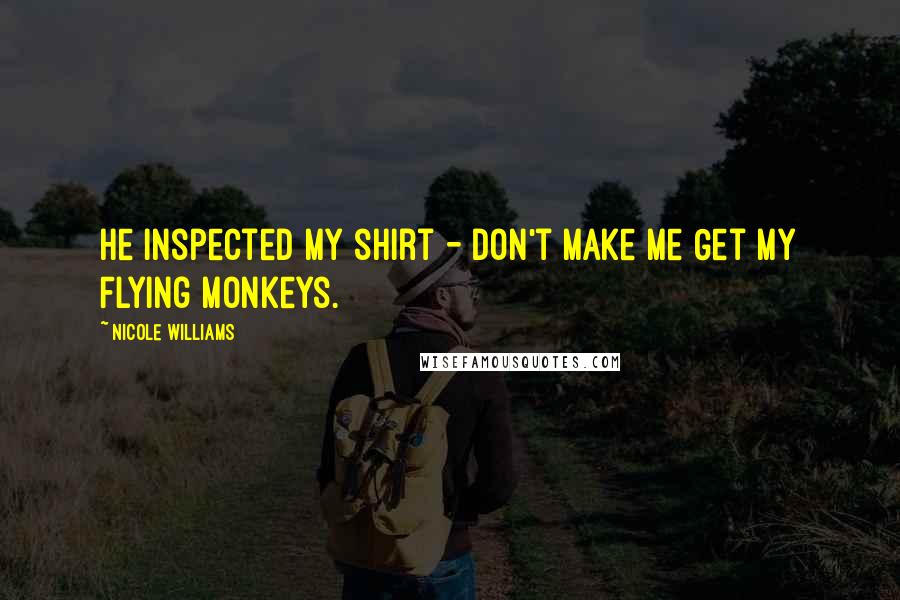 Nicole Williams Quotes: He inspected my shirt - Don't Make Me Get My Flying Monkeys.