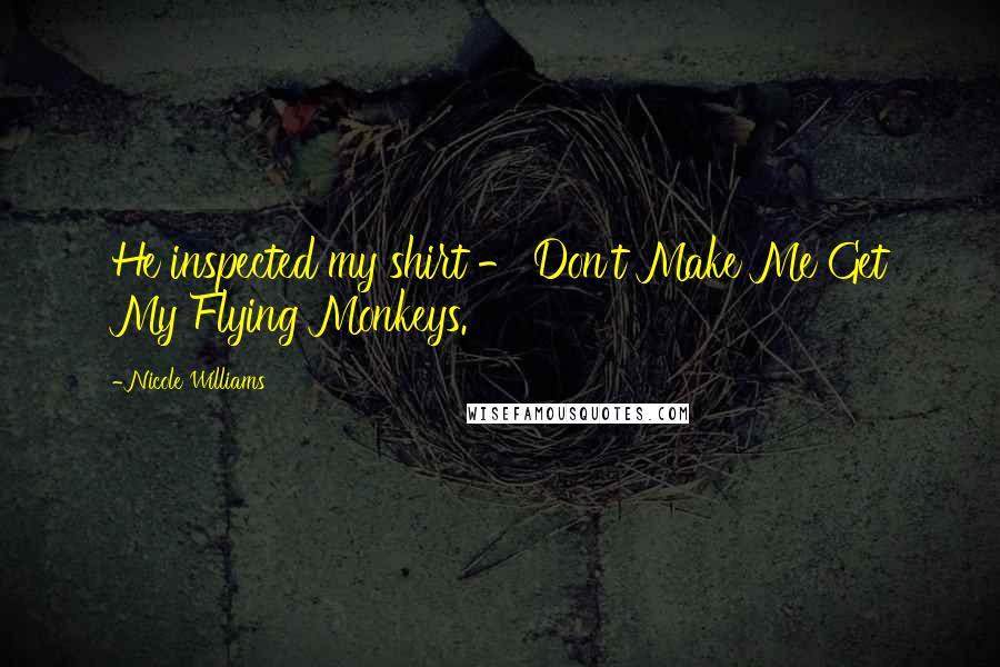 Nicole Williams Quotes: He inspected my shirt - Don't Make Me Get My Flying Monkeys.