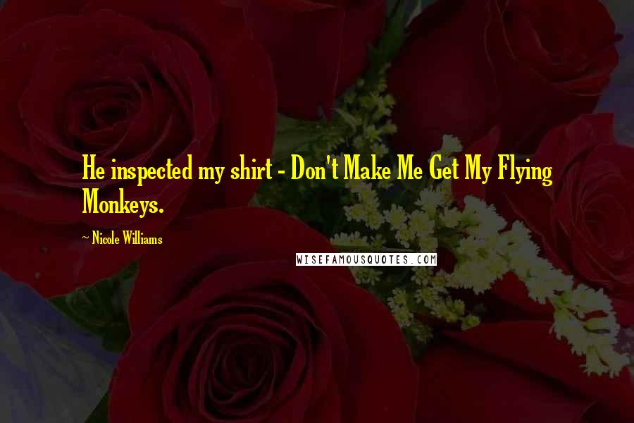 Nicole Williams Quotes: He inspected my shirt - Don't Make Me Get My Flying Monkeys.