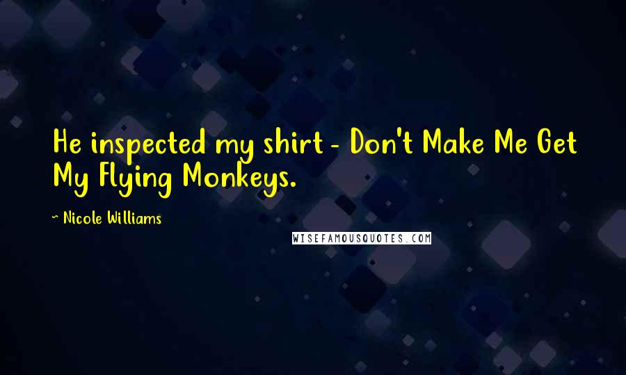 Nicole Williams Quotes: He inspected my shirt - Don't Make Me Get My Flying Monkeys.