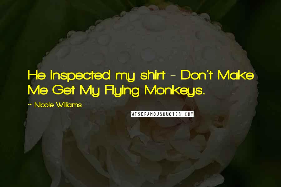 Nicole Williams Quotes: He inspected my shirt - Don't Make Me Get My Flying Monkeys.