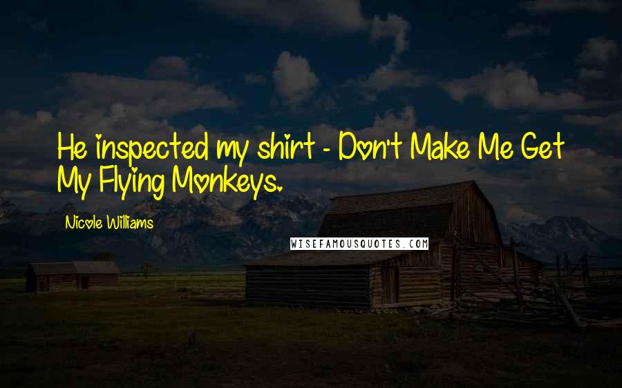 Nicole Williams Quotes: He inspected my shirt - Don't Make Me Get My Flying Monkeys.