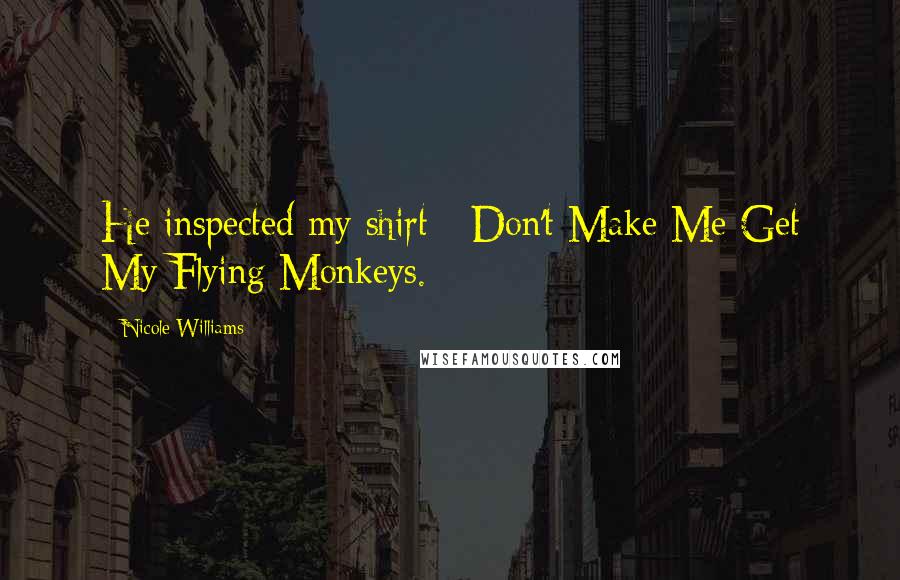 Nicole Williams Quotes: He inspected my shirt - Don't Make Me Get My Flying Monkeys.