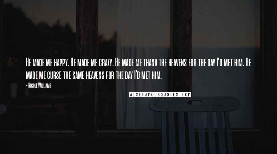 Nicole Williams Quotes: He made me happy. He made me crazy. He made me thank the heavens for the day I'd met him. He made me curse the same heavens for the day I'd met him.