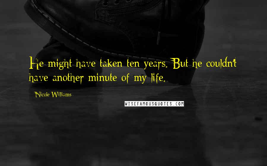 Nicole Williams Quotes: He might have taken ten years. But he couldn't have another minute of my life.