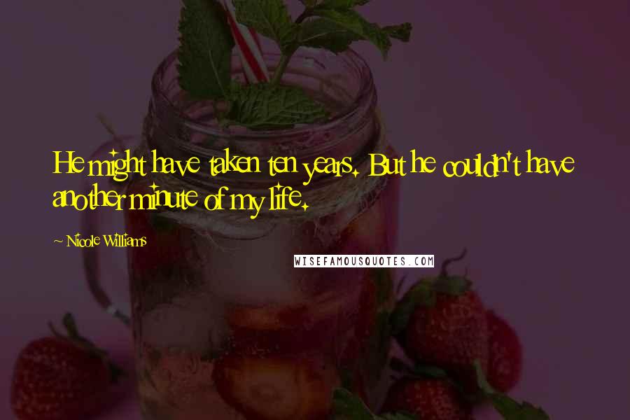 Nicole Williams Quotes: He might have taken ten years. But he couldn't have another minute of my life.