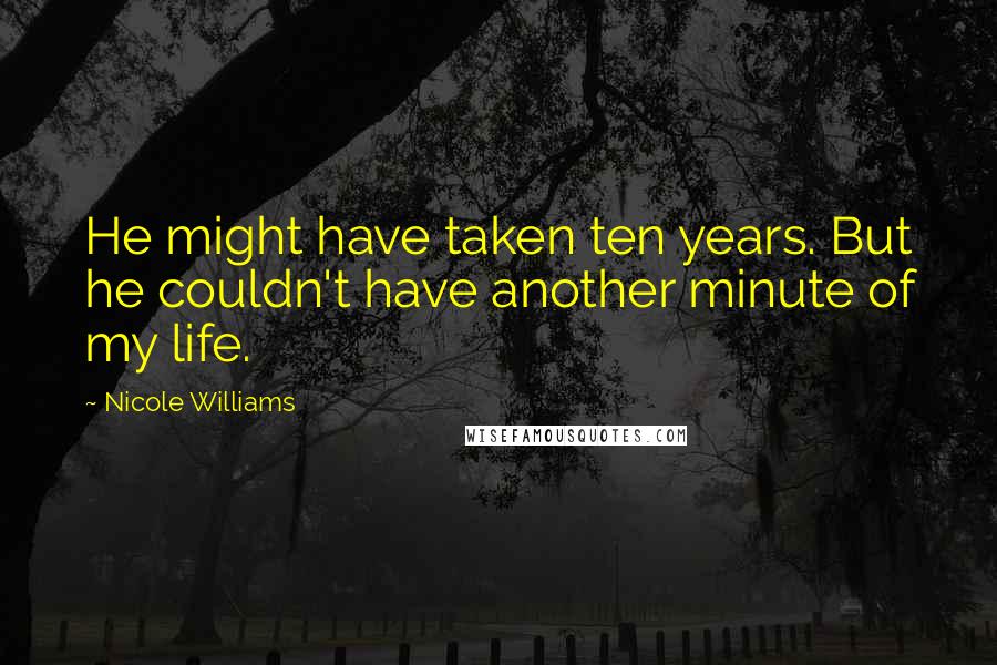 Nicole Williams Quotes: He might have taken ten years. But he couldn't have another minute of my life.