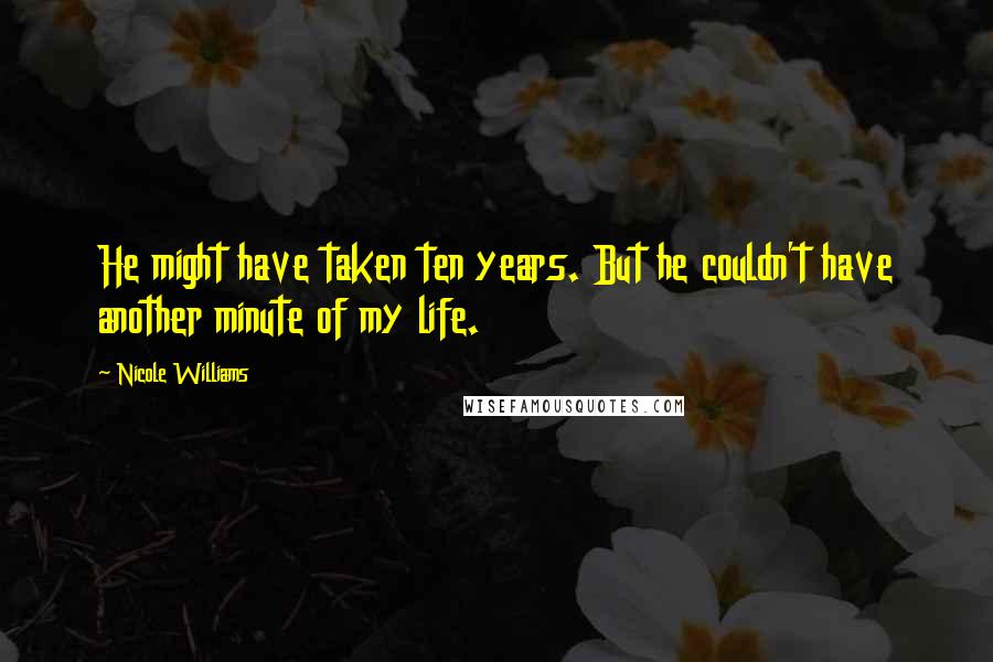 Nicole Williams Quotes: He might have taken ten years. But he couldn't have another minute of my life.