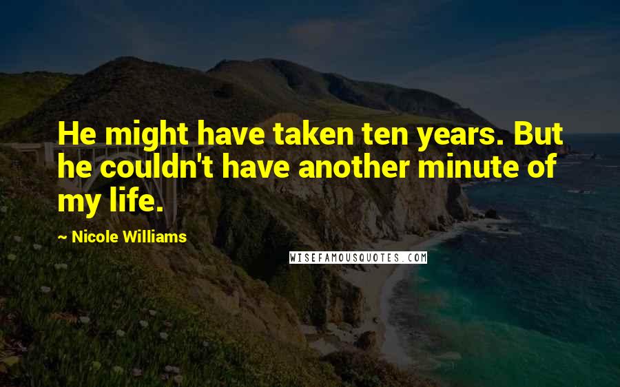 Nicole Williams Quotes: He might have taken ten years. But he couldn't have another minute of my life.