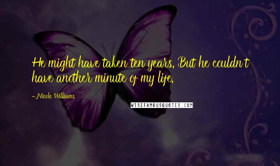 Nicole Williams Quotes: He might have taken ten years. But he couldn't have another minute of my life.