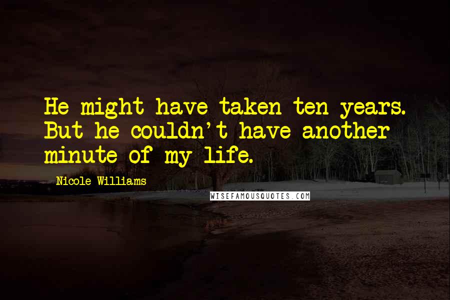 Nicole Williams Quotes: He might have taken ten years. But he couldn't have another minute of my life.