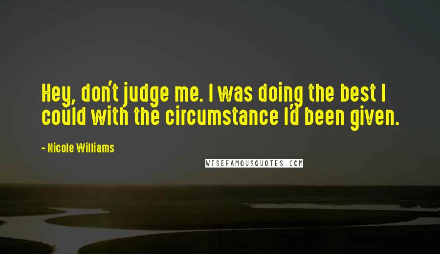 Nicole Williams Quotes: Hey, don't judge me. I was doing the best I could with the circumstance I'd been given.