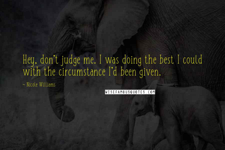 Nicole Williams Quotes: Hey, don't judge me. I was doing the best I could with the circumstance I'd been given.