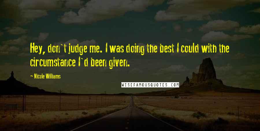 Nicole Williams Quotes: Hey, don't judge me. I was doing the best I could with the circumstance I'd been given.