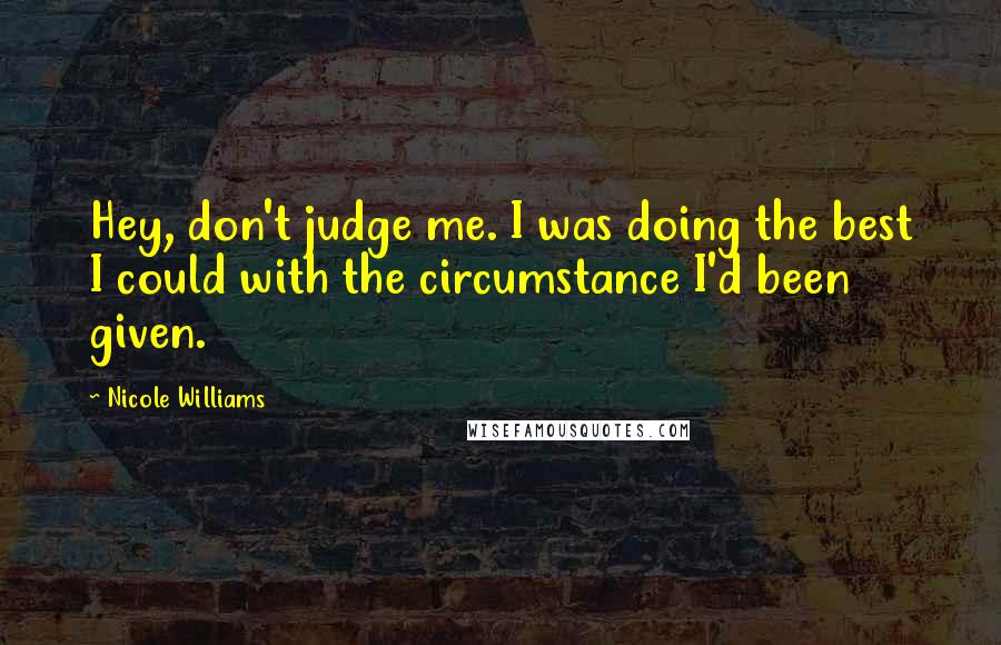 Nicole Williams Quotes: Hey, don't judge me. I was doing the best I could with the circumstance I'd been given.