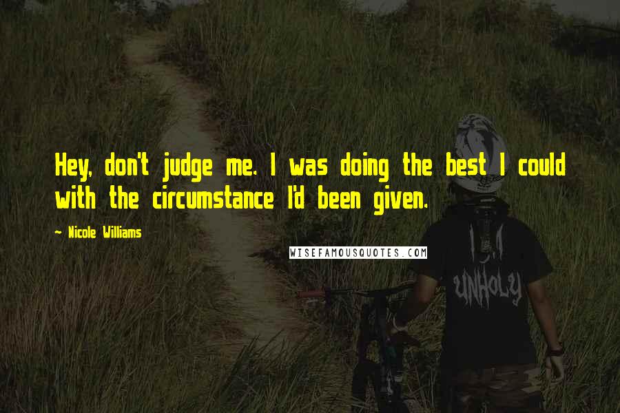 Nicole Williams Quotes: Hey, don't judge me. I was doing the best I could with the circumstance I'd been given.